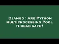 Django Are Python multiprocessing Pool thread safe