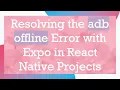 Resolving the adb offline Error with Expo in React Native Projects