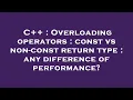 C Overloading operators const vs non-const return type any difference of performance