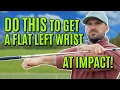 GOLF How To Get A Flat Left Wrist At Impact