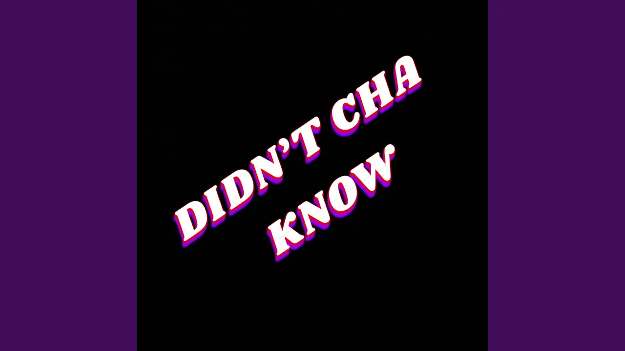 DIDN'T CHA KNOW
