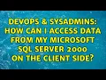 DevOps SysAdmins How can I access data from my Microsoft SQL Server 2000 on the client side