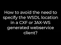 Java How to avoid the need specify the WSDL location in a CXF or JAX-WS generated webservice client