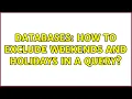 Databases How to exclude weekends and holidays in a query 2 Solutions
