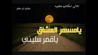 يامسهر العشاق ياقمر سليني   اغاني استكنان مطلوووبه اكثر شي  طررب دندنها