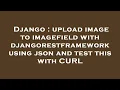 Django upload image to imagefield with djangorestframework using json and test this with CURL
