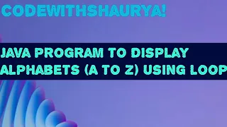 Java Program to Display Alphabets A TO Z Using Loop
