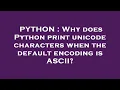 PYTHON Why does Python print unicode characters when the default encoding is ASCII