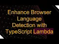 Enhance Browser Language Detection with TypeScript Lambda