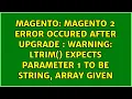 Magento 2 Error occured after upgrade Warning ltrim expects parameter 1 to be string array