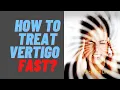How To Treat Vertigo Fast