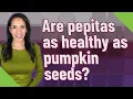 Are pepitas as healthy as pumpkin seeds