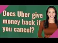Does Uber give money back if you cancel