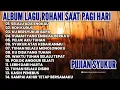 ALBUM LAGU ROHANI SAAT PAGI HARI • LAGU ROHANI PUJIAN SYUKUR • LAGU ROHANI
