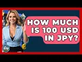 How Much Is 100 USD In JPY - Ask Your Bank Teller
