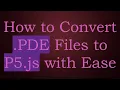 How to Convert PDE Files to P5 js with Ease