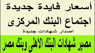 اجتماع البنك المركزى اسعار فايدة جديدة واصدار شهادات جديدة ومصير شهادات البنك الاهلى وبنك مصر 2025 