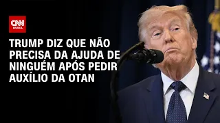 TRUMP diz que "NÃO precisa da ajuda de ninguém" após pedir auxílio da OTAN