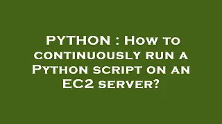 PYTHON How to continuously run a Python script on an EC2 server
