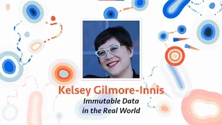 Kelsey Gilmore-Innis Immutable Data in the Real World