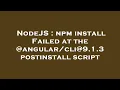 NodeJS npm install Failed at the 9 1 3 postinstall script