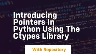 Introducing pointers in python using the ctypes library