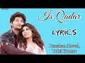 Is Qadar (Lyrics)|| Darshan Raval, Tulsi Kumar ||Sayeed Quadr||Sachet Parampara||Arvindr Khaira||
