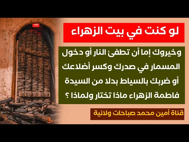 لو كنت في بيت الزهراء وخيروك بين ثلاثة أمور تتحملها بدلا من الزهراء ماذا ستختار ولماذا؟