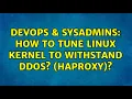 DevOps SysAdmins How to tune Linux kernel to withstand DDoS HAProxy 4 Solutions