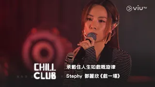CHILL CLUB 承載住人生如戲嘅旋律 Stephy 鄧麗欣 戲一場 