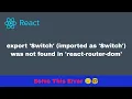 export Switch imported as Switch was not found in react-router-dom React js