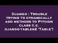 Django Trouble trying to dynamically add methods to Python class i e django-tables2 Table