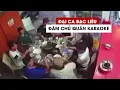 Download Lagu Đại ca cộm cán Bạc Liêu đâm chủ quán karaoke trên bàn nhậu