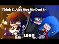 Download Lagu My Dad In 1985 || Gacha Meme/Gacha Trend || (Think I Just Met My Dad In 1985 Meme)
