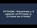 PYTHON Wrapping a C library in Python C Cython or ctypes
