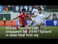 ASEAN Hyundai Cup Singapore fall 3-1 to Thailand in semi-final first leg