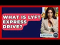 What Is Lyft Express Drive - All About Capitalism