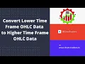 Lower Time Frame OHLC Data to Higher Time Frame OHLC Data