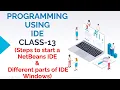 PROGRAMMING USING IDE CLASS-13 STEPS TO START A NetBeans IDE DIFFERENT PARTS OF IDE WINDOWS
