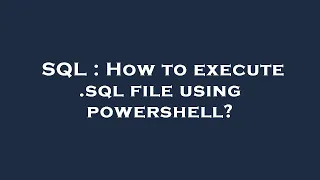 SQL How to execute sql file using powershell
