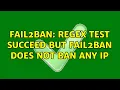 Fail2ban regex test succeed but fail2ban does not ban any IP