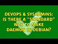 DevOps SysAdmins Is there a standard way to make daemon in Debian 3 Solutions