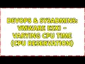 DevOps SysAdmins VMware ESXi - varying CPU time CPU reservation 2 Solutions