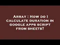 Array How do I calculate duration in google apps script from sheets