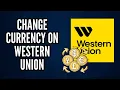 How to Change Currency on Western Union Step-By-Step Guide 2025