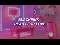 Lagu (UNOFFICIAL VERSION) BLACKPINK – ‘Ready For Love’ Easy Lyrics