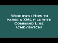 Windows How to parse a XML file with Command Line