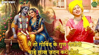 कृष्ण भजन || मैं तो गोविंद के गुण गाऊंगी, चाहे लाख जतन करो सैयां || Main toh govind ke gun gaungi