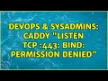 DevOps SysAdmins Caddy listen tcp 443 bind permission denied 2 Solutions