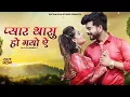 Download Lagu Pyaar Thasu Ho Gayo Re (Official Music Video) Raju Sen Bambor | प्यार थासु हो गयो रे | Priya Gupta